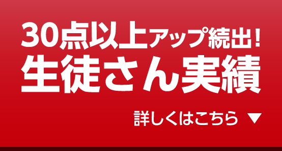 30点以上アップ続出！生徒さん実績 詳しくはこちら