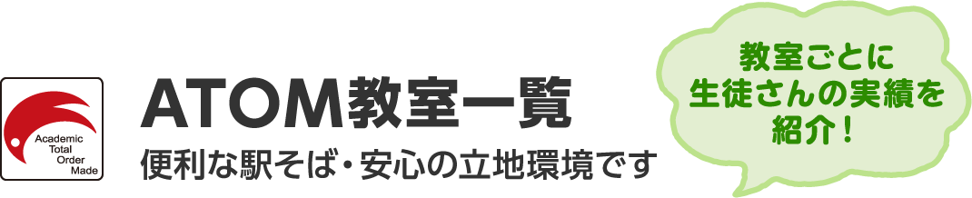 ATOM教室一覧 便利な駅そば・安心の立地環境です 教室ごとに生徒さんの実績を紹介！