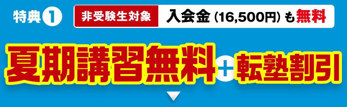特典1 非受験生対象 入会金（16,500円）も無料 夏期講習無料+転塾割引