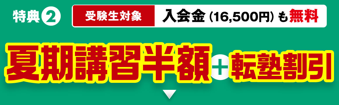 特典2 受験生対象 入会金（16,500円）も無料 夏期講習半額+転塾割引
