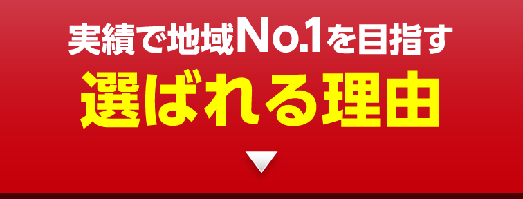 実績で地域No.1を目指す 選ばれる理由